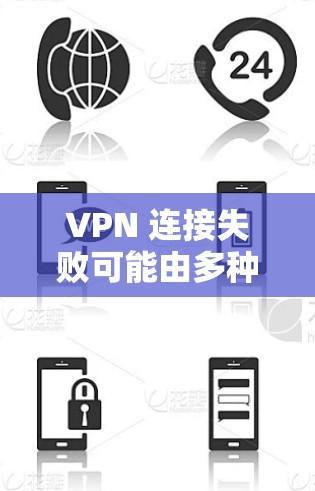 VPN 连接失败可能由多种原因引起,以下是一些常见问题和解决方法,请逐步排查
