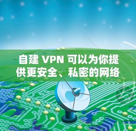 自建 VPN 可以为你提供更安全、私密的网络连接,适合访问受限内容或保护数据传输。以下是常见的自建 VPN 方案及步骤