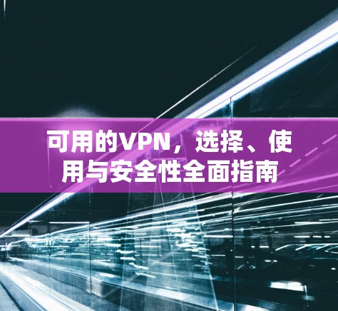可用的VPN，选择、使用与安全性全面指南