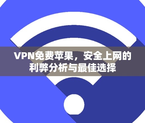 VPN免费苹果,安全上网的利弊分析与最佳选择