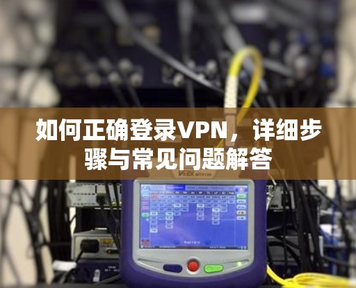 如何正确登录VPN，详细步骤与常见问题解答