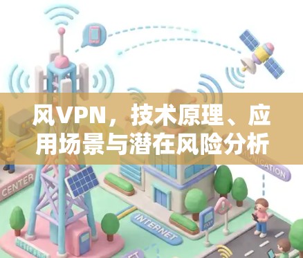 风VPN，技术原理、应用场景与潜在风险分析