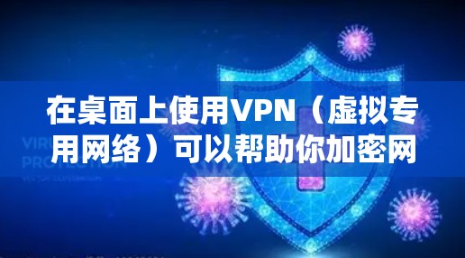 在桌面上使用VPN（虚拟专用网络）可以帮助你加密网络流量、隐藏IP地址、绕过地理限制或保护隐私。以下是关于桌面VPN的详细指南
