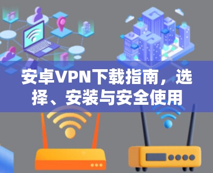 安卓VPN下载指南,选择、安装与安全使用