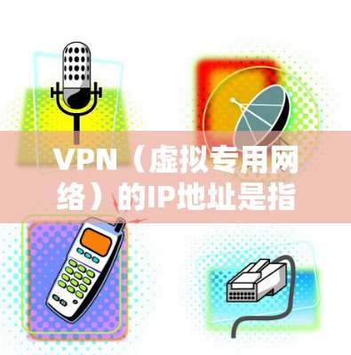 VPN(虚拟专用网络)的IP地址是指用户通过VPN连接时,由VPN服务器分配的临时IP地址。以下是关于VPN IP地址的详细说明