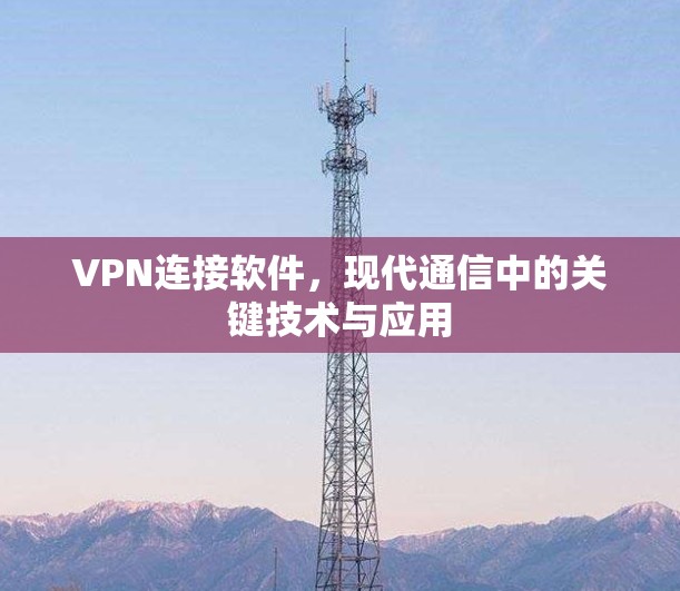 VPN连接软件,现代通信中的关键技术与应用
