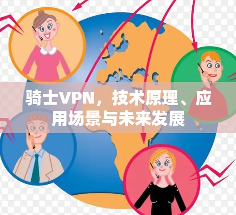 骑士VPN，技术原理、应用场景与未来发展