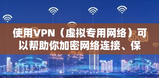 使用VPN（虚拟专用网络）可以帮助你加密网络连接、保护隐私、访问受限制的内容等。以下是VPN的基本使用方法，分为准备工作和具体步骤