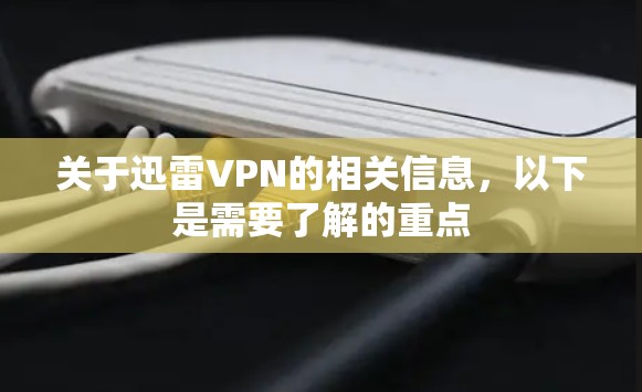 关于迅雷VPN的相关信息,以下是需要了解的重点