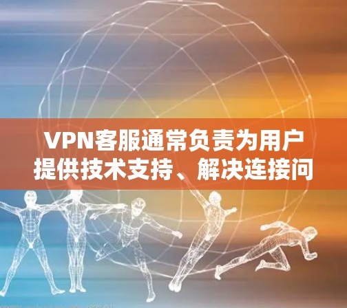 VPN客服通常负责为用户提供技术支持、解决连接问题、账户管理以及产品咨询等服务。以下是关于VPN客服的常见信息及建议 VPN客服通常负责为用户提供技术支持、解决连接问题、账户管理以及产品咨询等服务。以下是关于VPN客服的常见信息及建议