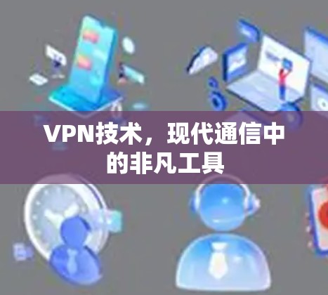 VPN技术，现代通信中的非凡工具