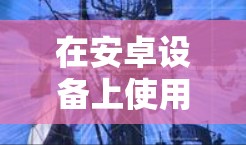 在安卓设备上使用VPN或加速器可以帮助提升网络速度、访问限制内容或增强隐私保护。以下是相关信息和注意事项