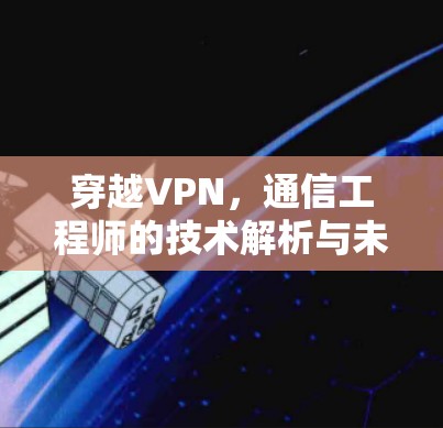 穿越VPN，通信工程师的技术解析与未来展望