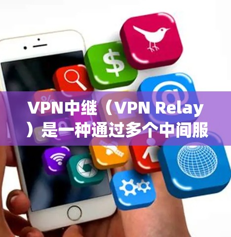 VPN中继（VPN Relay）是一种通过多个中间服务器（节点）转发网络流量的技术，旨在增强隐私性、绕过地理限制或提高连接稳定性。以下是关于VPN中继的详细解析