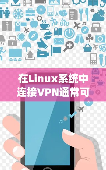 在Linux系统中连接VPN通常可以通过命令行或图形界面完成，具体步骤取决于VPN协议（如OpenVPN、PPTP、L2TP/IPsec等）和发行版。以下是常见方法的详细指南