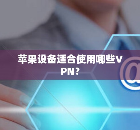 苹果设备适合使用哪些VPN？