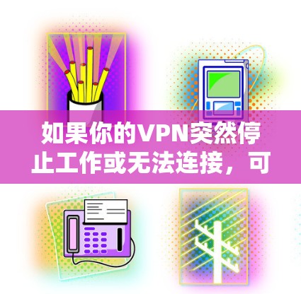 如果你的VPN突然停止工作或无法连接，可以按照以下步骤排查和解决问题