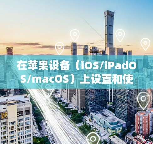 在苹果设备（iOS/iPadOS/macOS）上设置和使用VPN的步骤如下，涵盖系统自带配置和第三方应用两种方式