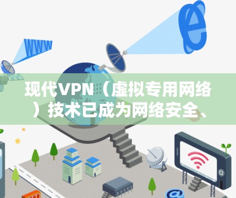现代VPN（虚拟专用网络）技术已成为网络安全、隐私保护和远程访问的核心工具。以下是关于现代VPN的关键点解析