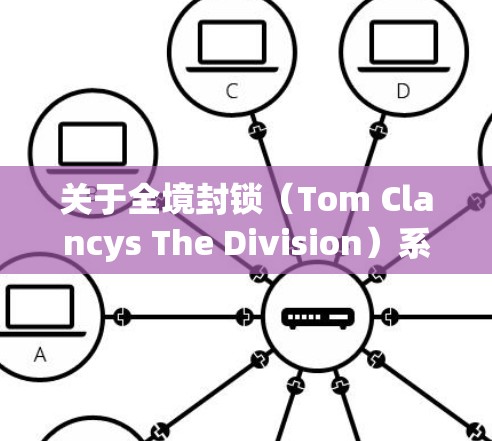 关于全境封锁（Tom Clancys The Division）系列游戏与VPN（虚拟专用网络）的使用，以下是关键信息和建议