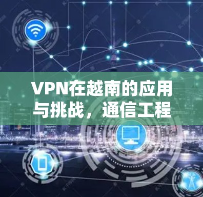 VPN在越南的应用与挑战，通信工程师的视角