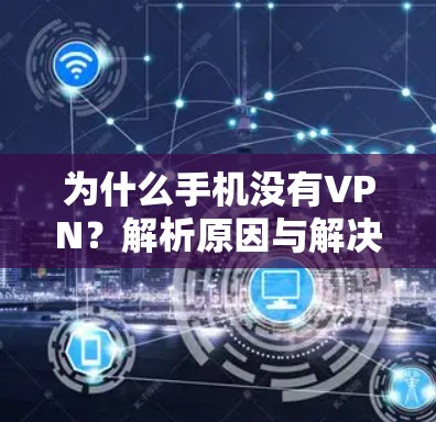 为什么手机没有VPN?解析原因与解决方案