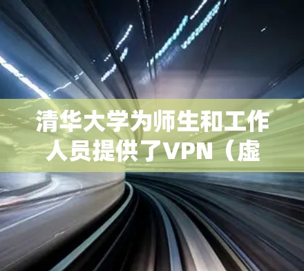 清华大学为师生和工作人员提供了VPN(虚拟专用网络)服务,主要用于在校外安全访问校内资源(如图书馆数据库、校内系统等)以下是相关信息和使用建议