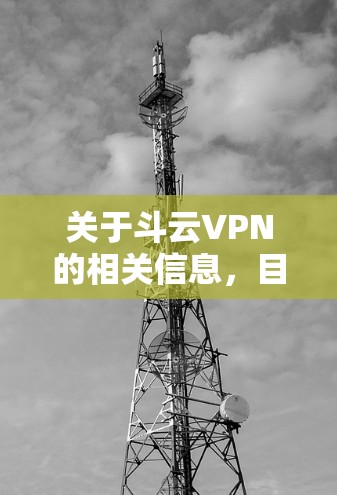 关于斗云VPN的相关信息,目前公开资料较为有限,可能存在以下需要注意的情况