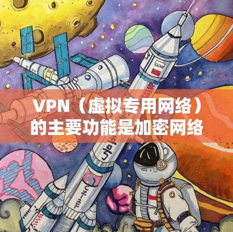 VPN(虚拟专用网络)的主要功能是加密网络流量和隐藏用户真实IP地址,但其定位能力涉及多个层面,具体如下
