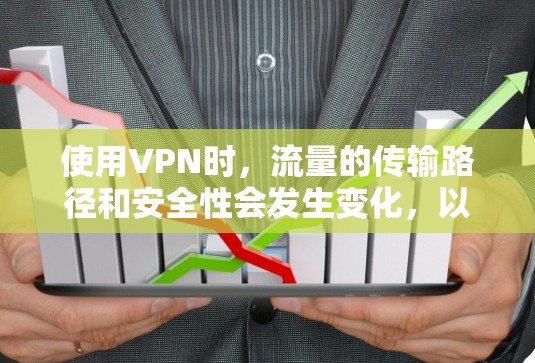 使用VPN时,流量的传输路径和安全性会发生变化,以下是关键点的详细解释
