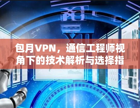 包月VPN,通信工程师视角下的技术解析与选择指南