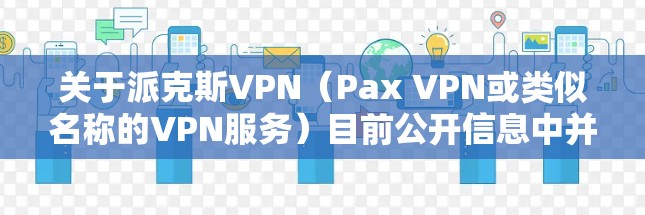 关于派克斯VPN(Pax VPN或类似名称的VPN服务)目前公开信息中并没有广泛知名的VPN服务使用该名称。以下是一些需要注意的关键点,帮助你进一步了解和判断