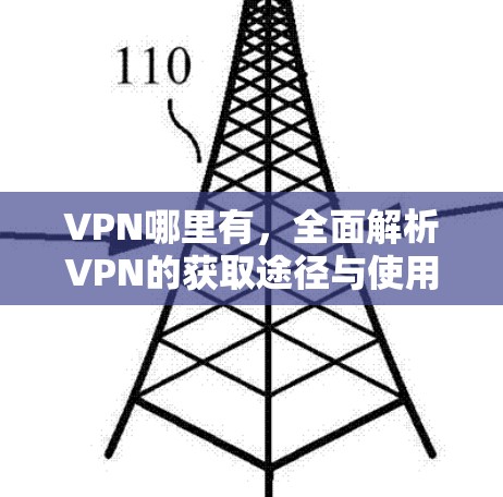 VPN哪里有，全面解析VPN的获取途径与使用指南