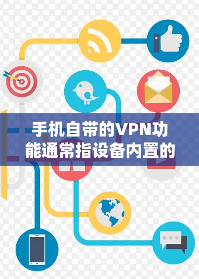 手机自带的VPN功能通常指设备内置的虚拟专用网络(VPN)服务或相关支持,具体因品牌和操作系统而异。以下是常见情况及注意事项