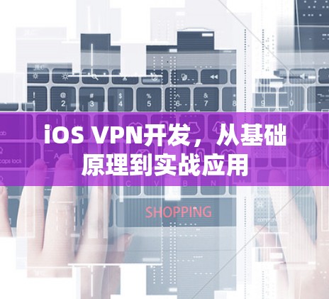 iOS VPN开发,从基础原理到实战应用