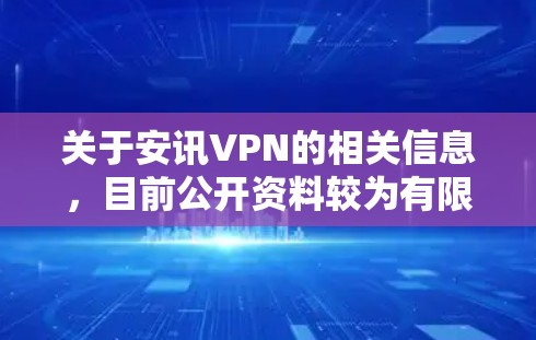关于安讯VPN的相关信息，目前公开资料较为有限，可能存在以下情况需注意