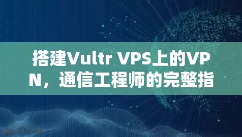 搭建Vultr VPS上的VPN,通信工程师的完整指南 搭建Vultr VPS上的VPN,通信工程师的完整指南