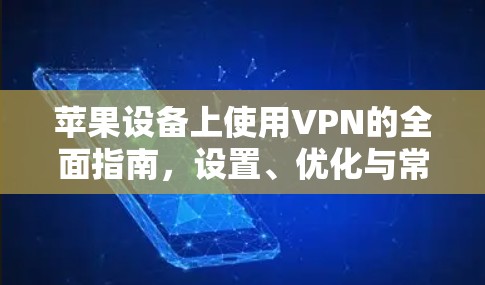 苹果设备上使用VPN的全面指南,设置、优化与常见问题解决 苹果设备上使用VPN的全面指南,设置、优化与常见问题解决