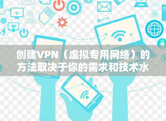 创建VPN(虚拟专用网络)的方法取决于你的需求和技术水平。以下是几种常见的方案,从简单到复杂
