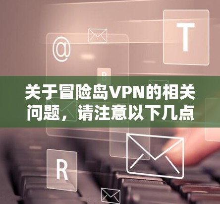 关于冒险岛VPN的相关问题,请注意以下几点
