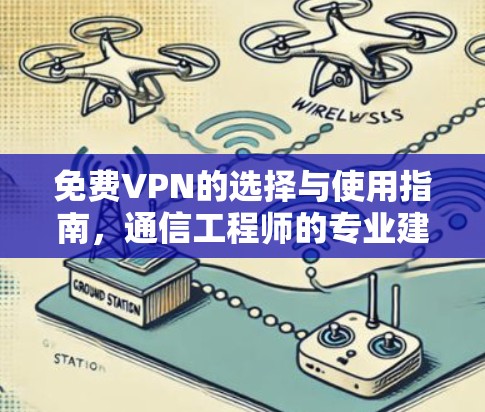 免费VPN的选择与使用指南,通信工程师的专业建议