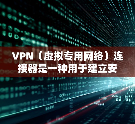 VPN(虚拟专用网络)连接器是一种用于建立安全网络连接的工具,允许用户通过加密通道访问远程网络(如企业内网或受地域限制的服务)以下是关于VPN连接器的关键信息整理