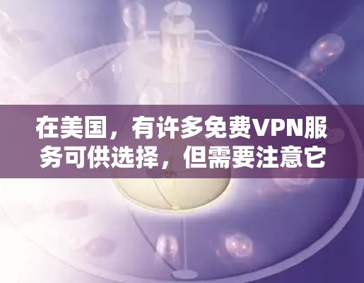 在美国，有许多免费VPN服务可供选择，但需要注意它们可能存在隐私风险、数据限制或速度较慢等问题。以下是一些常见的免费VPN选项及使用建议