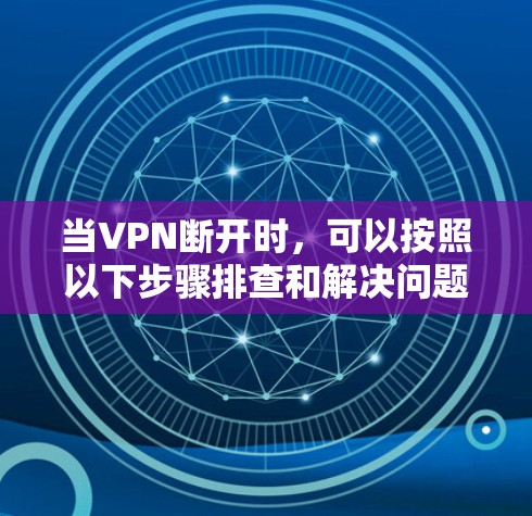 当VPN断开时,可以按照以下步骤排查和解决问题
