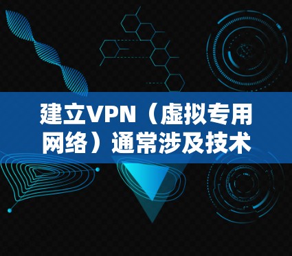 建立VPN（虚拟专用网络）通常涉及技术操作，具体方法取决于你的需求（如个人使用、企业部署或跨境访问）以下是常见场景的简要指南，但需注意