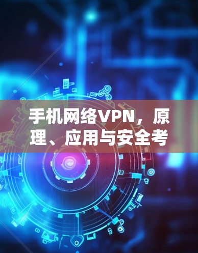 手机网络VPN,原理、应用与安全考量