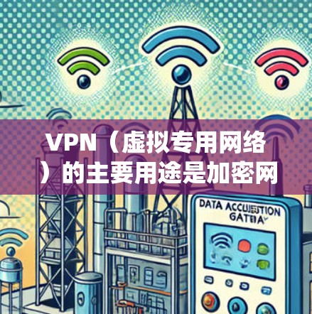 VPN（虚拟专用网络）的主要用途是加密网络连接和绕过地理限制，具体应用场景包括