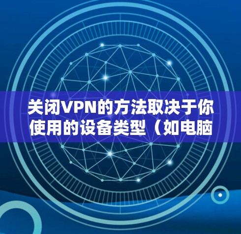 关闭VPN的方法取决于你使用的设备类型(如电脑、手机、路由器等)和VPN服务提供商。以下是常见场景下的关闭步骤