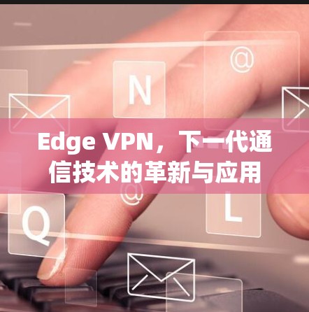 Edge VPN,下一代通信技术的革新与应用 Edge VPN,下一代通信技术的革新与应用