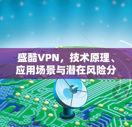 盛酷VPN,技术原理、应用场景与潜在风险分析